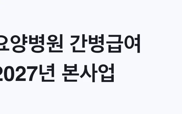 요양병원 간병급여 2027년 본사업, 지원 대상 확인
