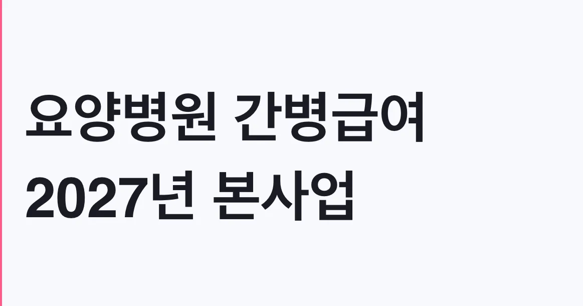 요양병원 간병급여 2027년 본사업, 지원 대상 확인