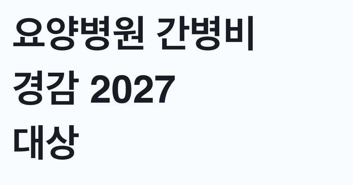 요양병원 간병비 경감 2027 대상, 나도 해당되는지 조건 확인